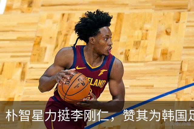 朴智星力挺李刚仁，赞其为韩国足球技术顶尖代表