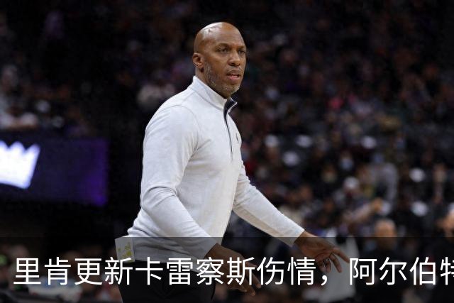 里肯更新卡雷察斯伤情，阿尔伯特吸引众多豪门关注